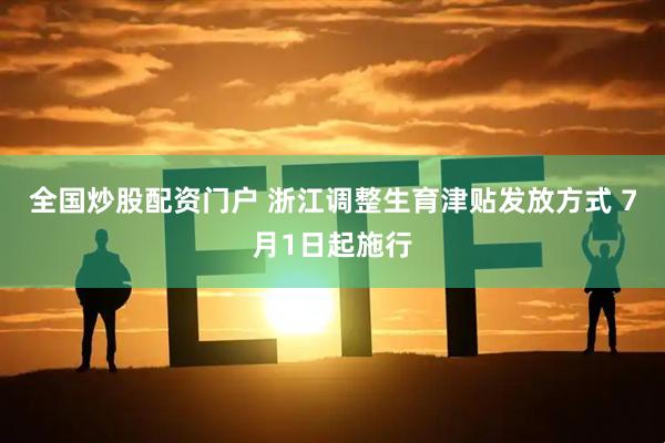 全国炒股配资门户 浙江调整生育津贴发放方式 7月1日起施行