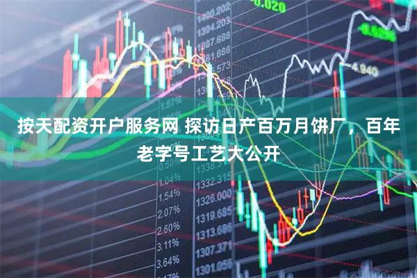 按天配资开户服务网 探访日产百万月饼厂，百年老字号工艺大公开