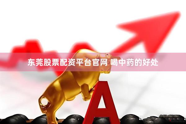 东莞股票配资平台官网 喝中药的好处