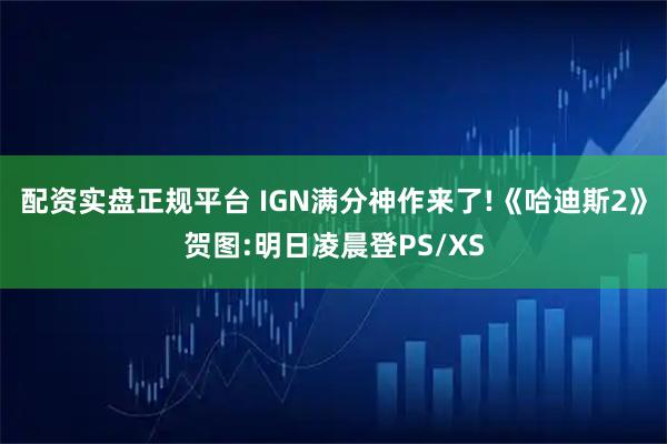 配资实盘正规平台 IGN满分神作来了!《哈迪斯2》贺图:明日凌晨登PS/XS